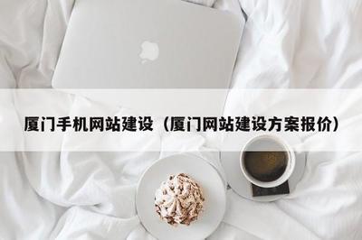 廈門手機(jī)網(wǎng)站建設(shè)(廈門網(wǎng)站建設(shè)方案報(bào)價(jià))